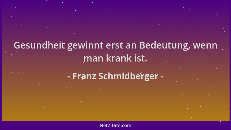 Franz Schmidberger - Gesundheit gewinnt erst an Bedeutung, wenn man krank ist....