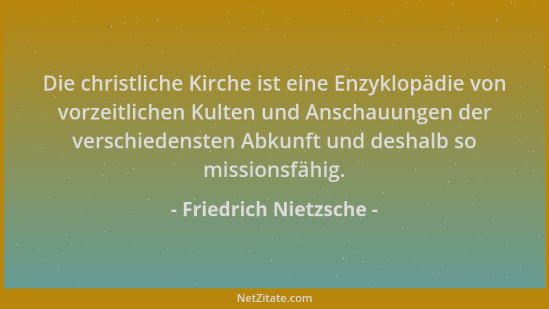 Friedrich Nietzsche - Die christliche Kirche ist eine Enzyklopädie von vorzeitlichen Kulten und Anschauungen der verschiede...