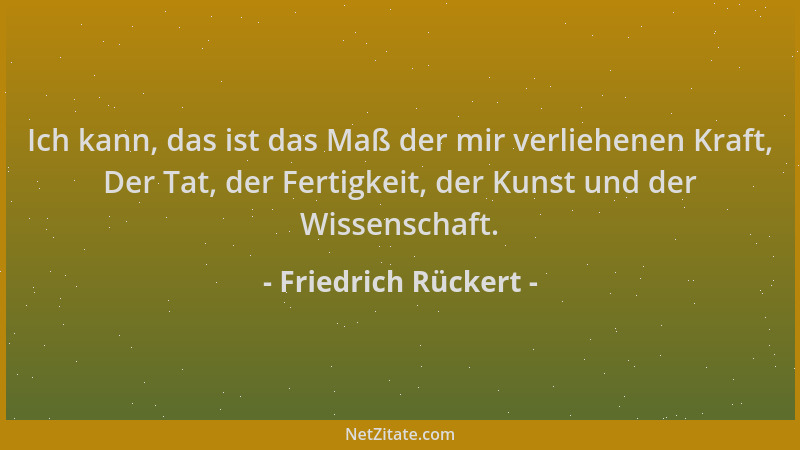 Friedrich Rückert - Ich kann, das ist das Maß der mir verliehenen Kraft, Der Tat, der Fertigkeit, der Kunst und der Wissens...