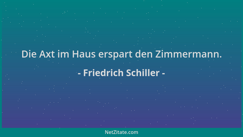 Friedrich Schiller - Die Axt im Haus erspart den Zimmermann....