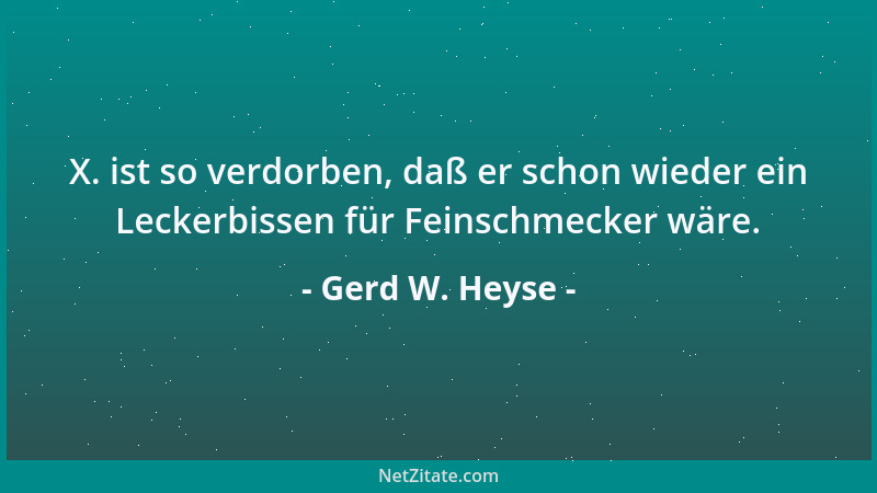 Gerd W. Heyse - X. ist so verdorben, daß er schon wieder ein Leckerbissen für Feinschmecker wäre....