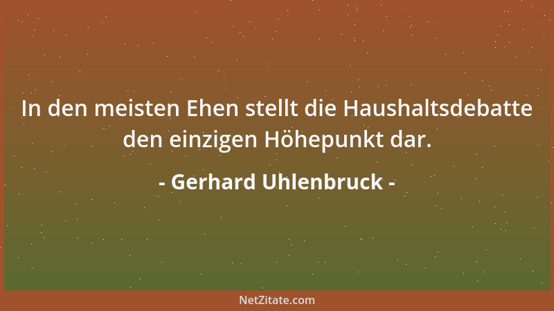 Gerhard Uhlenbruck - In den meisten Ehen stellt die Haushaltsdebatte den einzigen Höhepunkt dar....
