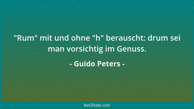 Guido Peters -  "Rum " mit und ohne  "h " berauscht: drum sei man vorsichtig im Genuss....