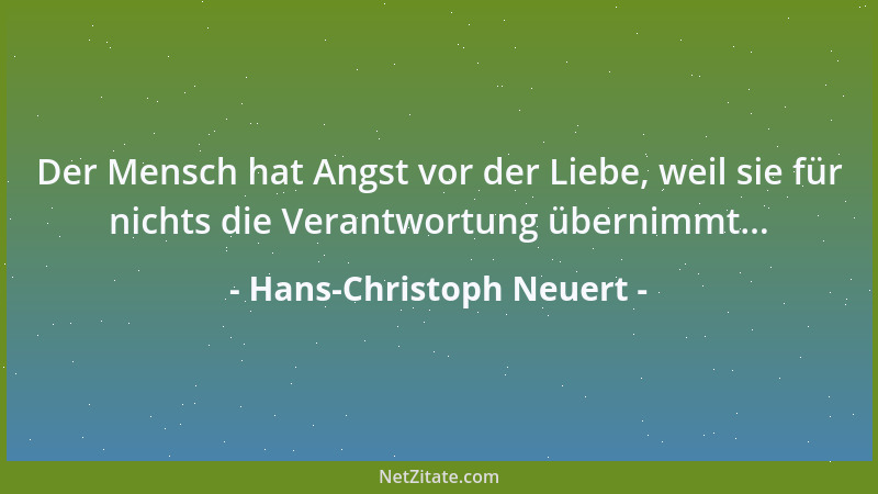 Hans-Christoph Neuert - Der Mensch hat Angst vor der Liebe, weil sie für nichts die Verantwortung übernimmt......