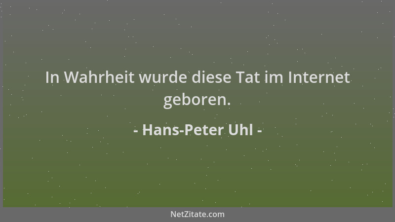 Hans-Peter Uhl - In Wahrheit wurde diese Tat im Internet geboren....