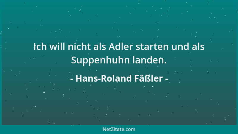 Hans-Roland Fäßler - Ich will nicht als Adler starten und als Suppenhuhn landen....