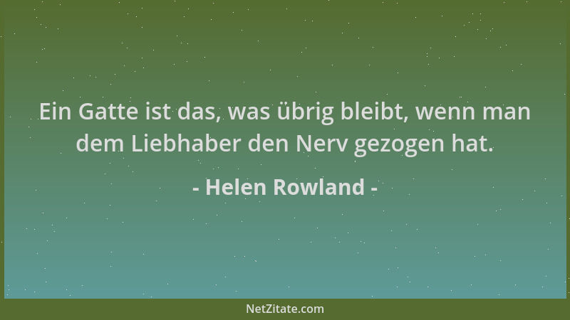 Helen Rowland - Ein Gatte ist das, was übrig bleibt, wenn man dem Liebhaber den Nerv gezogen hat....
