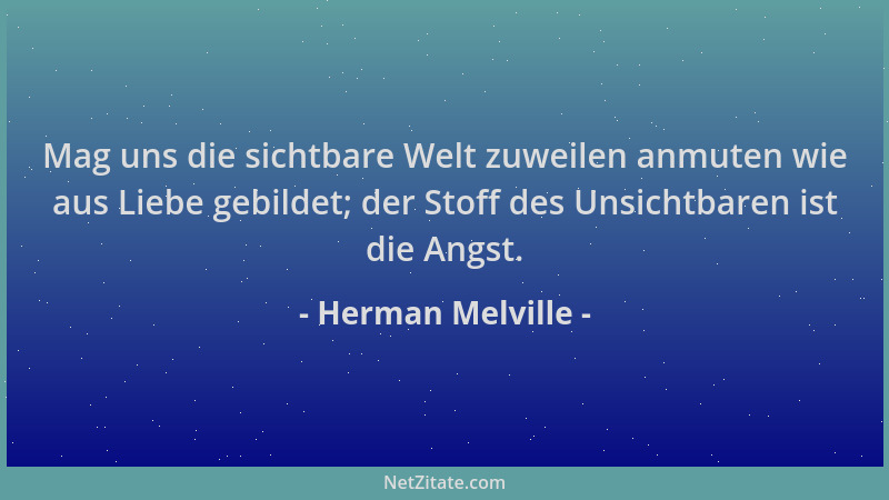 Herman Melville - Mag uns die sichtbare Welt zuweilen anmuten wie aus Liebe gebildet; der Stoff des Unsichtbaren ist die An...