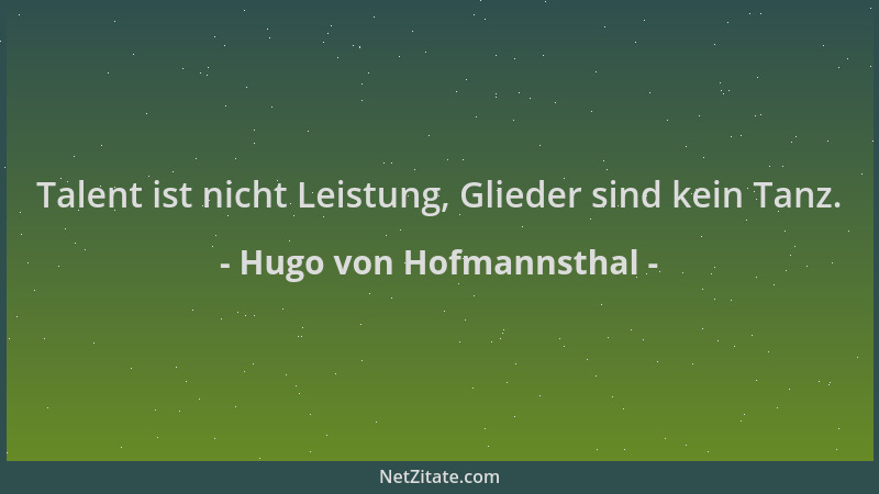 Hugo von Hofmannsthal - Talent ist nicht Leistung, Glieder sind kein Tanz....