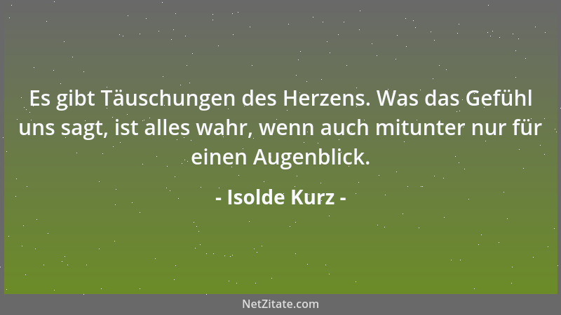 Isolde Kurz - Es gibt Täuschungen des Herzens. Was das Gefühl uns sagt, ist alles wahr, wenn auch mitunter nur für einen Au...