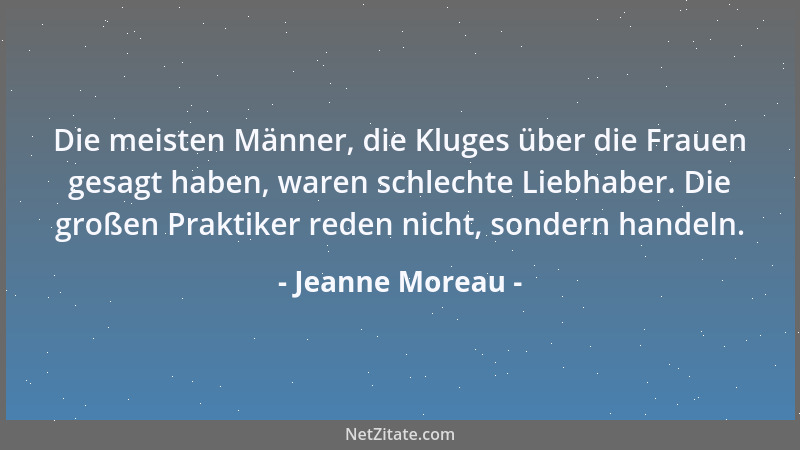 Jeanne Moreau - Die meisten Männer, die Kluges über die Frauen gesagt haben, waren schlechte Liebhaber. Die großen Praktike...
