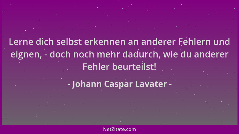 Johann Caspar Lavater - Lerne dich selbst erkennen an anderer Fehlern und eignen, - doch noch mehr dadurch, wie du anderer...