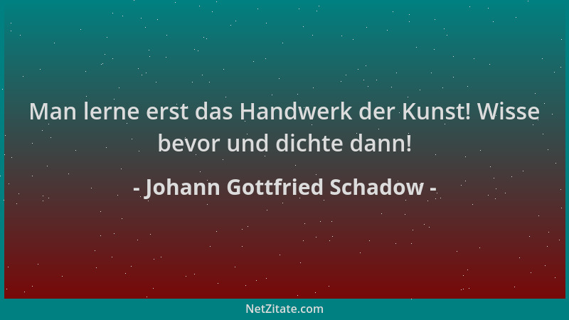 Johann Gottfried Schadow - Man lerne erst das Handwerk der Kunst! Wisse bevor und dichte dann!...