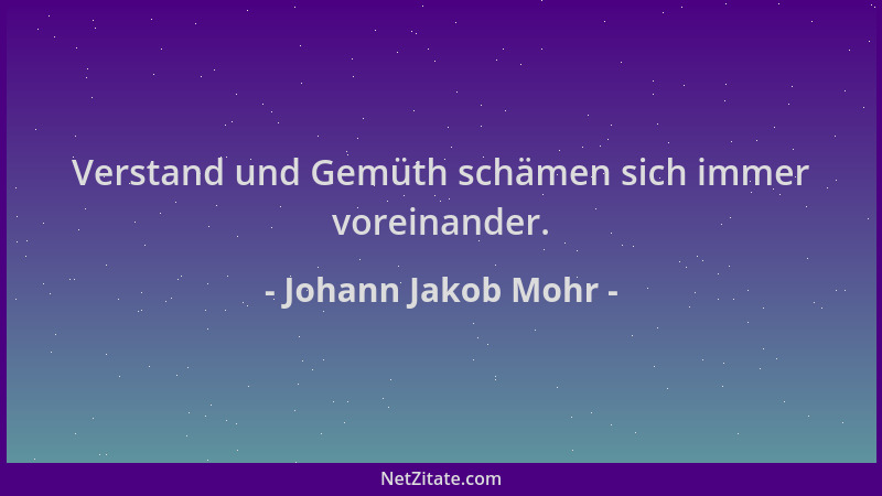 Johann Jakob Mohr - Verstand und Gemüth schämen sich immer voreinander....