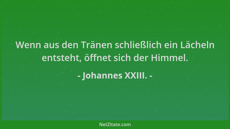 Johannes XXIII. - Wenn aus den Tränen schließlich ein Lächeln entsteht, öffnet sich der Himmel....