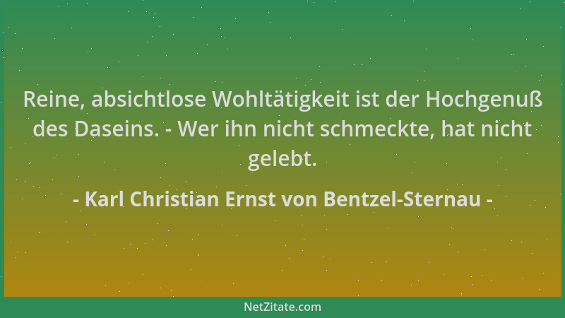Karl Christian Ernst von Bentzel-Sternau - Reine, absichtlose Wohltätigkeit ist der Hochgenuß des Daseins. - Wer ihn nicht...