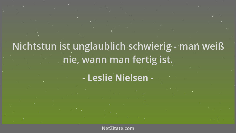 Leslie Nielsen - Nichtstun ist unglaublich schwierig - man weiß nie, wann man fertig ist....