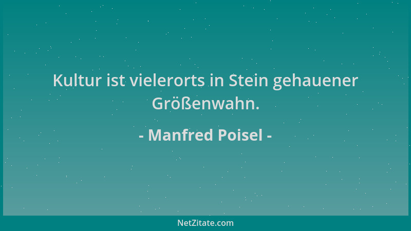 Manfred Poisel - Kultur ist vielerorts in Stein gehauener Größenwahn....