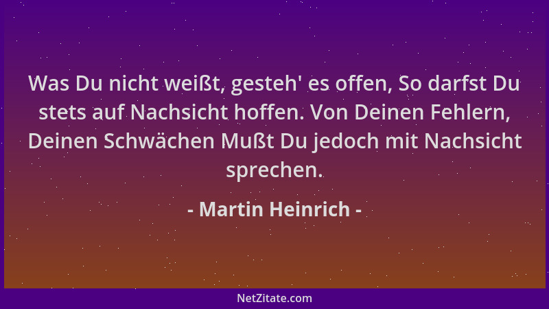 Martin Heinrich - Was Du nicht weißt, gesteh ' es offen, So darfst Du stets auf Nachsicht hoffen. Von Deinen Fehlern, Deinen...