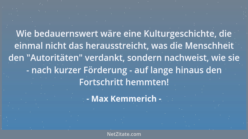 Max Kemmerich - Wie bedauernswert wäre eine Kulturgeschichte, die einmal nicht das herausstreicht, was die Menschheit den  "...