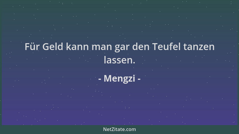 Mengzi - Für Geld kann man gar den Teufel tanzen lassen....