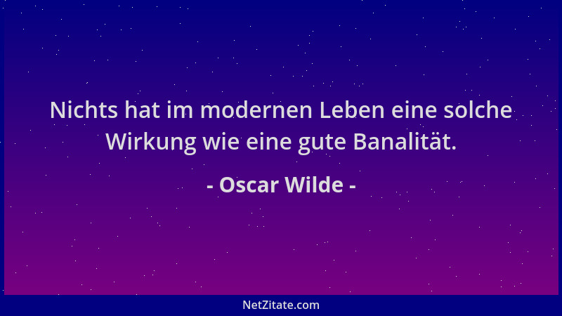 Oscar Wilde - Nichts hat im modernen Leben eine solche Wirkung wie eine gute Banalität....