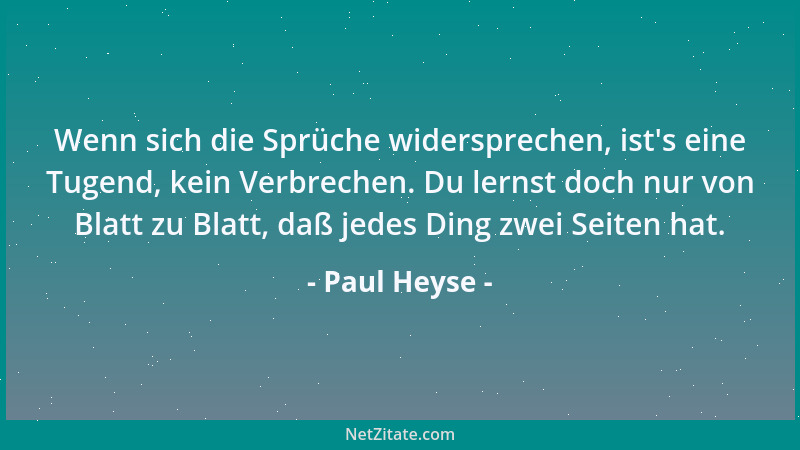 Paul Heyse - Wenn sich die Sprüche widersprechen, ist 's eine Tugend, kein Verbrechen. Du lernst doch nur von Blatt zu Blatt...