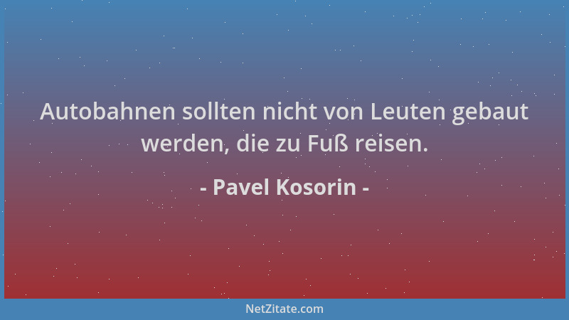 Pavel Kosorin - Autobahnen sollten nicht von Leuten gebaut werden, die zu Fuß reisen....