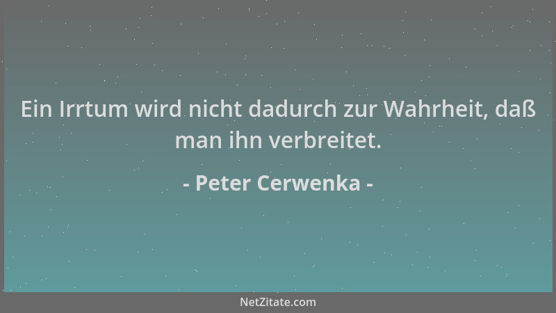 Peter Cerwenka - Ein Irrtum wird nicht dadurch zur Wahrheit, daß man ihn verbreitet....
