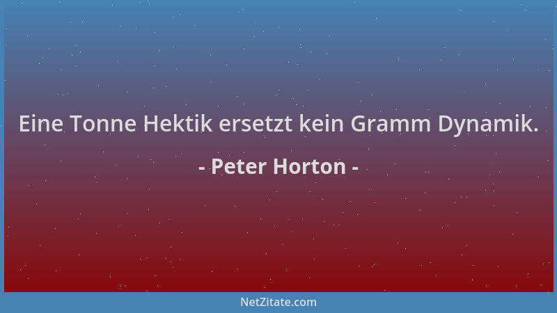 Peter Horton - Eine Tonne Hektik ersetzt kein Gramm Dynamik....