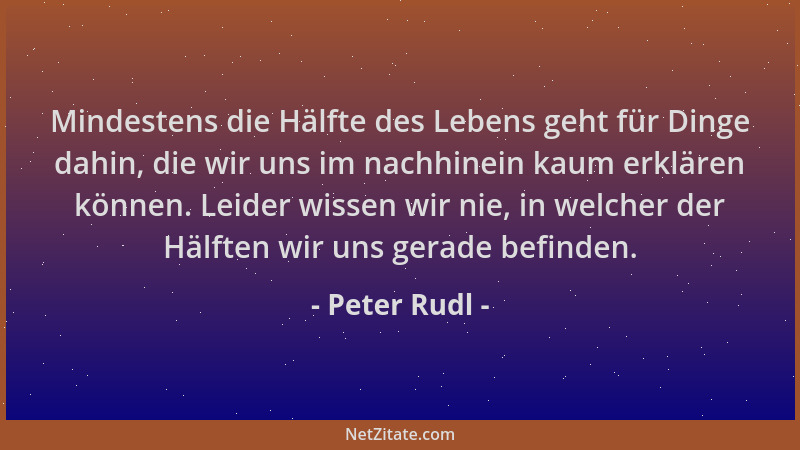 Peter Rudl - Mindestens die Hälfte des Lebens geht für Dinge dahin, die wir uns im nachhinein kaum erklären können. Leider...
