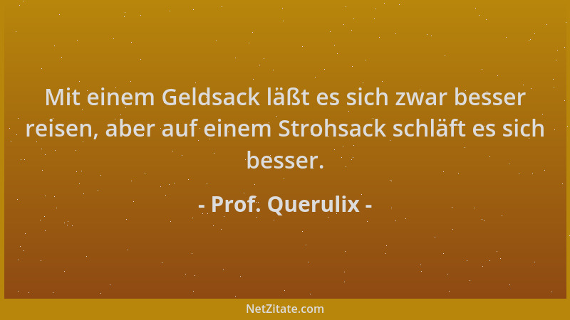 Prof. Querulix - Mit einem Geldsack läßt es sich zwar besser reisen, aber auf einem Strohsack schläft es sich besser....