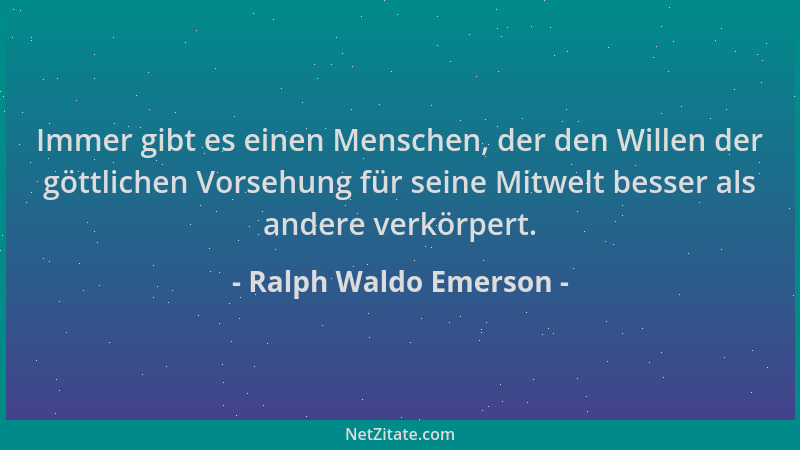 Ralph Waldo Emerson - Immer gibt es einen Menschen, der den Willen der göttlichen Vorsehung für seine Mitwelt besser als an...