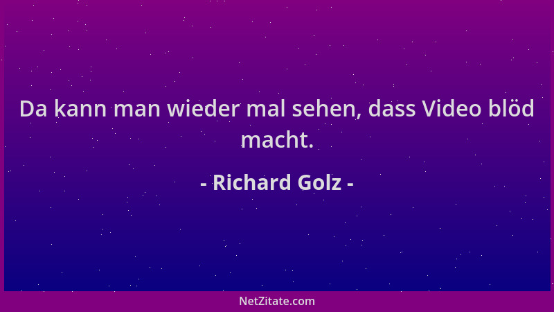 Richard Golz - Da kann man wieder mal sehen, dass Video blöd macht....