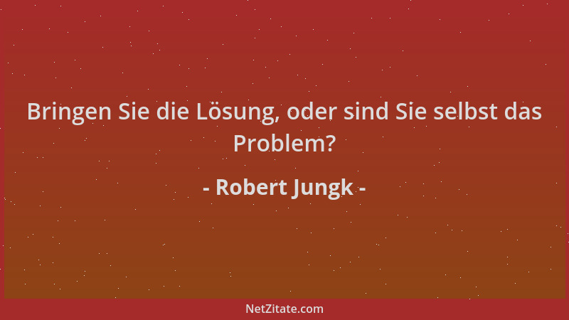 Robert Jungk - Bringen Sie die Lösung, oder sind Sie selbst das Problem?...