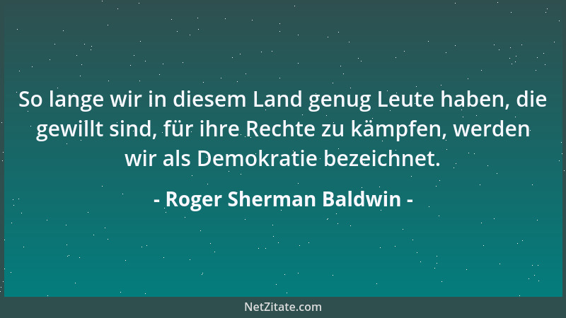 Roger Sherman Baldwin - So lange wir in diesem Land genug Leute haben, die gewillt sind, für ihre Rechte zu kämpfen, werden...