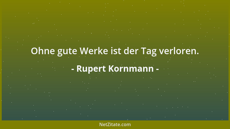 Rupert Kornmann - Ohne gute Werke ist der Tag verloren....