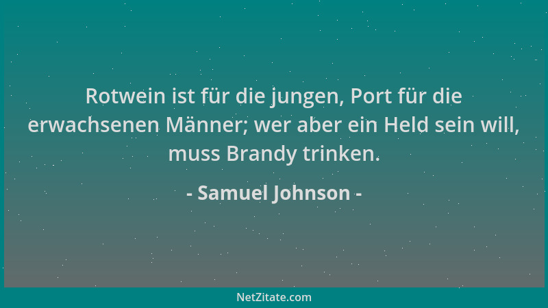 Samuel Johnson - Rotwein ist für die jungen, Port für die erwachsenen Männer; wer aber ein Held sein will, muss Brandy trin...