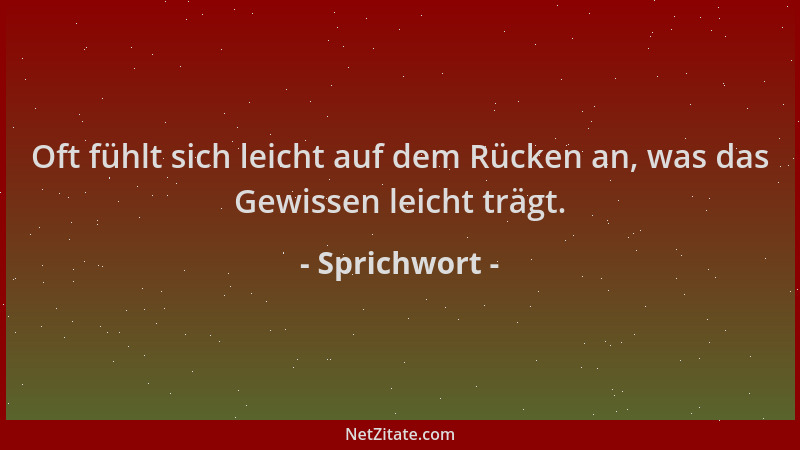 Sprichwort - Oft fühlt sich leicht auf dem Rücken an, was das Gewissen leicht trägt....