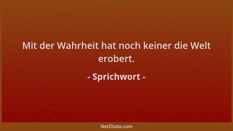Sprichwort - Mit der Wahrheit hat noch keiner die Welt erobert....