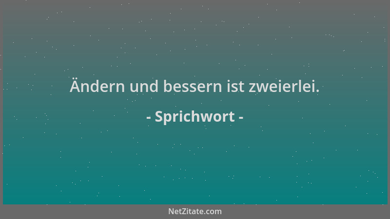 Sprichwort - Ändern und bessern ist zweierlei....