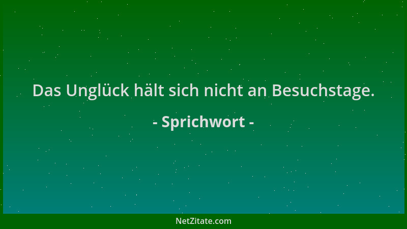 Sprichwort - Das Unglück hält sich nicht an Besuchstage....