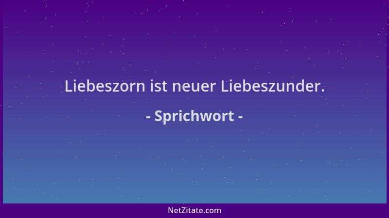 Sprichwort - Liebeszorn ist neuer Liebeszunder....
