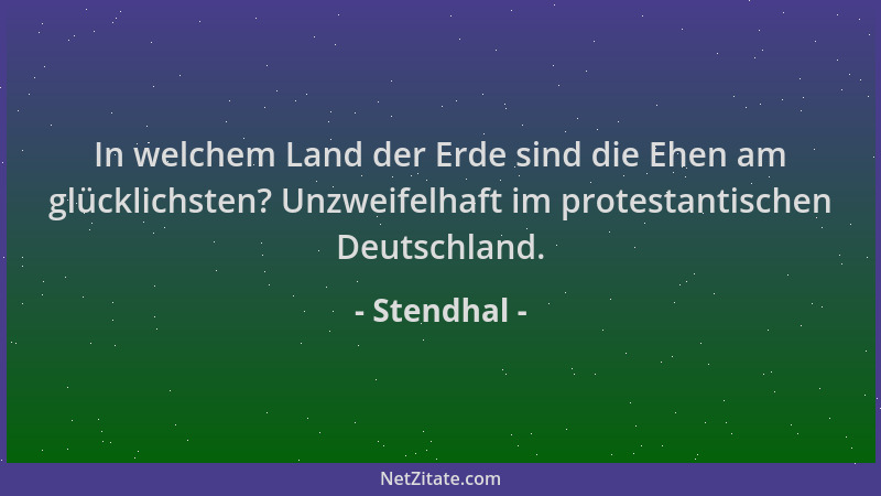 Stendhal - In welchem Land der Erde sind die Ehen am glücklichsten? Unzweifelhaft im protestantischen Deutschland....