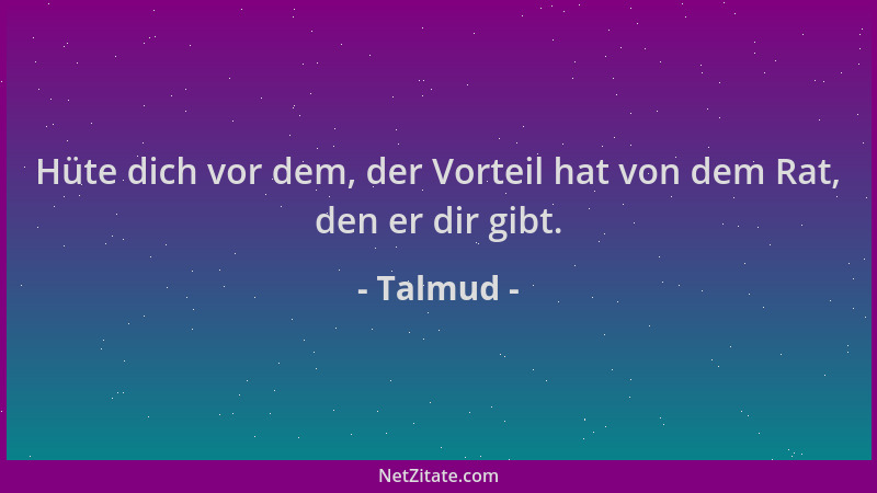 Talmud - Hüte dich vor dem, der Vorteil hat von dem Rat, den er dir gibt....