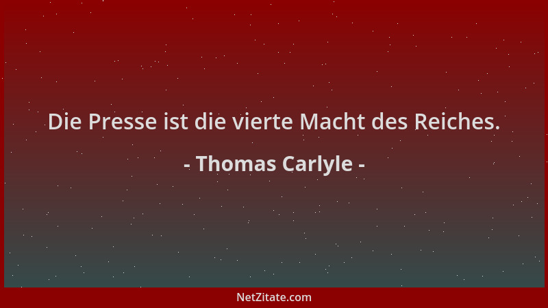 Thomas Carlyle - Die Presse ist die vierte Macht des Reiches....