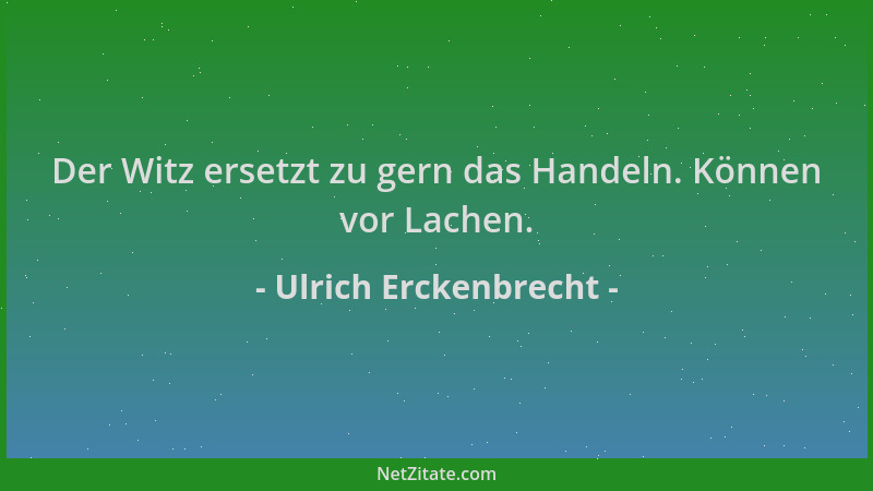 Ulrich Erckenbrecht - Der Witz ersetzt zu gern das Handeln. Können vor Lachen....