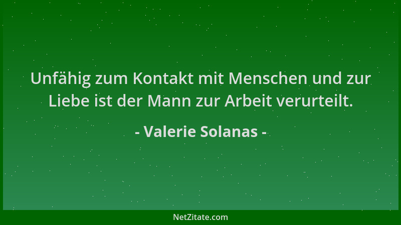 Valerie Solanas - Unfähig zum Kontakt mit Menschen und zur Liebe ist der Mann zur Arbeit verurteilt....