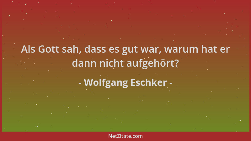 Wolfgang Eschker - Als Gott sah, dass es gut war, warum hat er dann nicht aufgehört?...