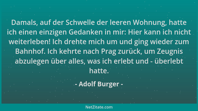 Adolf Burger - Damals, auf der Schwelle der leeren Wohnung, hatte ich einen einzigen Gedanken in mir: Hier kann ich nicht w...